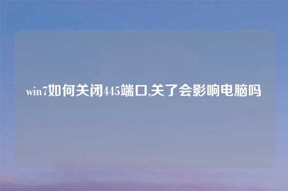 win7如何关闭445端口,关了会影响电脑吗