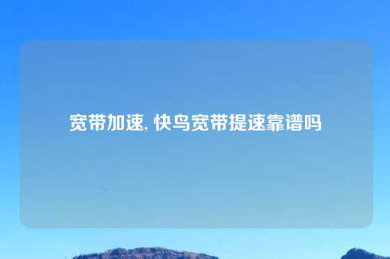 宽带加速, 快鸟宽带提速靠谱吗