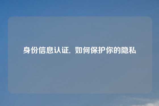 身份信息认证,  如何保护你的隐私