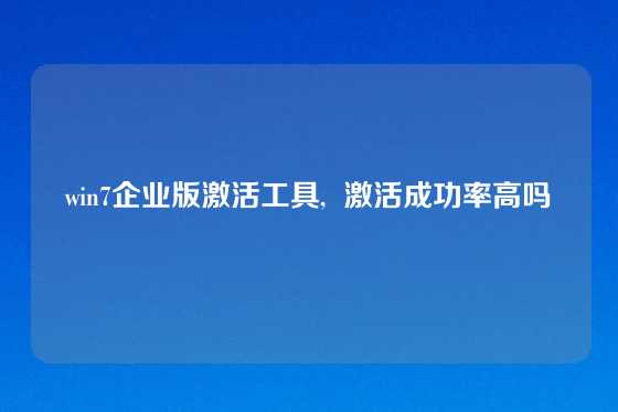 win7企业版激活工具,  激活成功率高吗