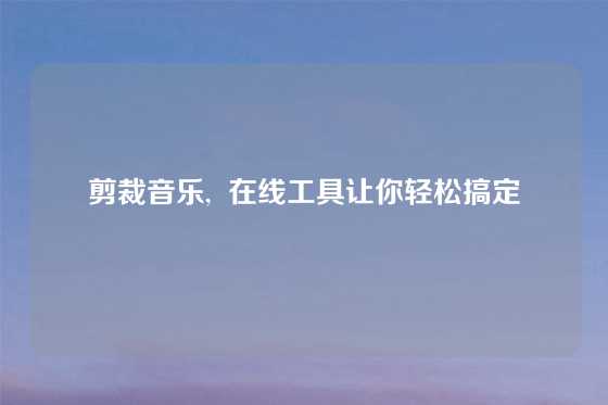 剪裁音乐,  在线工具让你轻松搞定