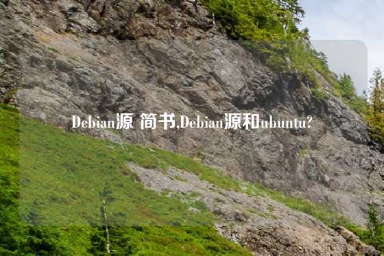 Debian源 简书,Debian源和ubuntu?