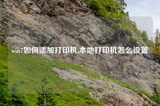 win7如何添加打印机,本地打印机怎么设置