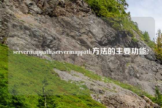 servermappath,servermappath方法的主要功能?