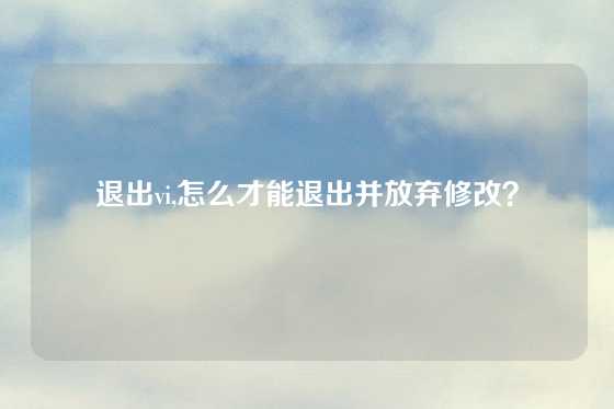 退出vi,怎么才能退出并放弃修改？