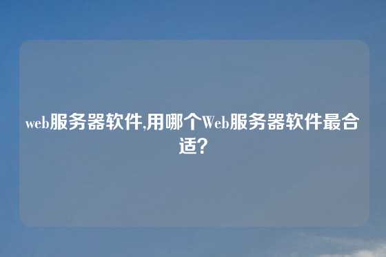 web服务器软件,用哪个Web服务器软件最合适？