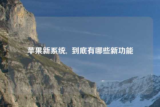 苹果新系统,  到底有哪些新功能