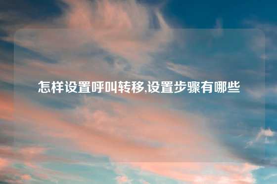 怎样设置呼叫转移,设置步骤有哪些