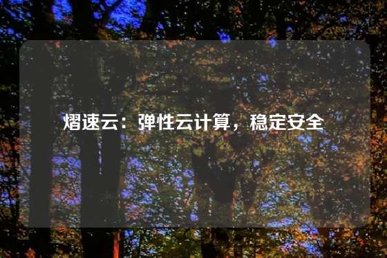 熠速云：弹性云计算，稳定安全