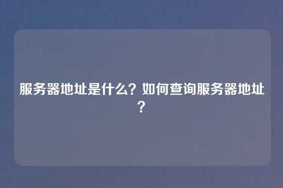 服务器地址是什么？如何查询服务器地址？