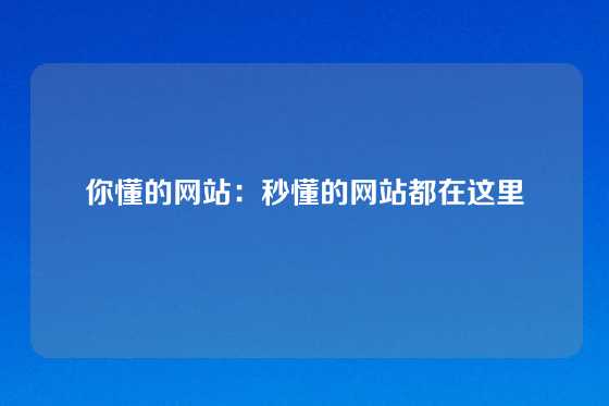 你懂的网站：秒懂的网站都在这里