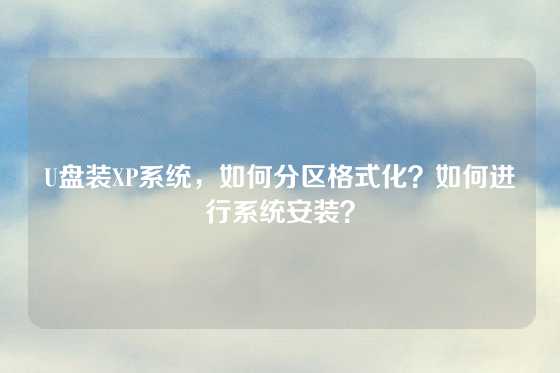 U盘装XP系统，如何分区格式化？如何进行系统安装？
