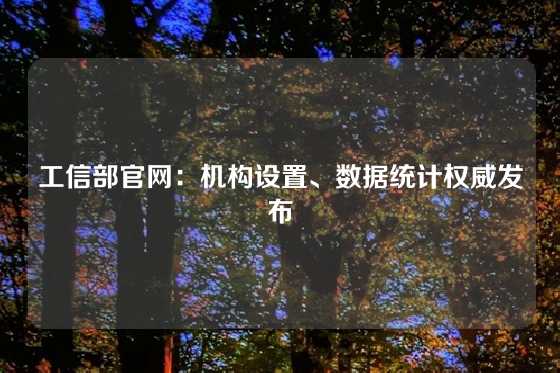 工信部官网：机构设置、数据统计权威发布