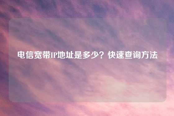电信宽带IP地址是多少？快速查询方法