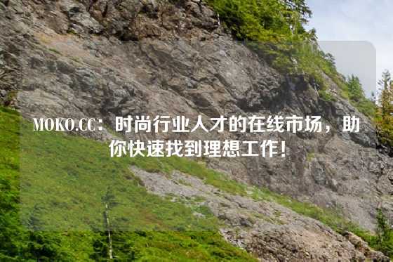 MOKO.CC：时尚行业人才的在线市场，助你快速找到理想工作！