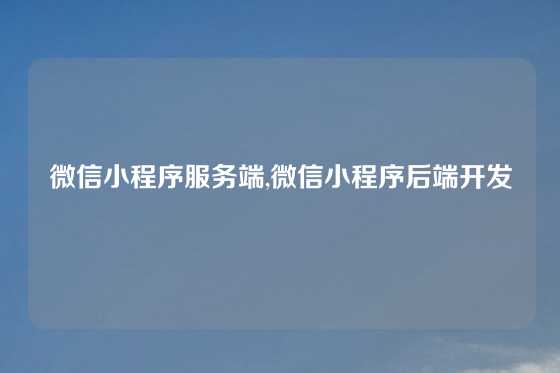 微信小程序服务端,微信小程序后端开发