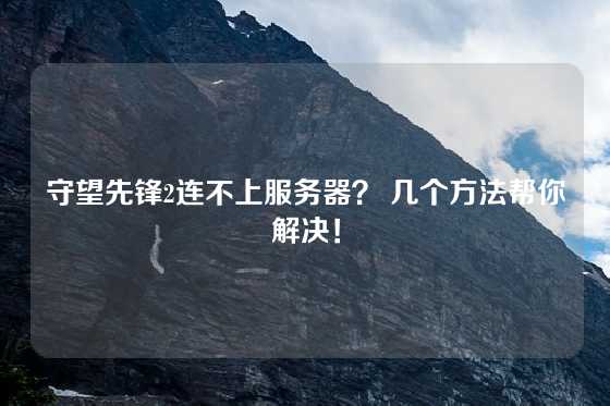 守望先锋2连不上服务器？ 几个方法帮你解决！