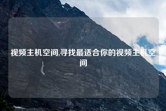 视频主机空间,寻找最适合你的视频主机空间