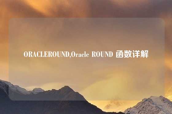 ORACLEROUND,Oracle ROUND 函数详解