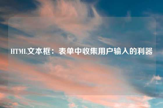 HTML文本框：表单中收集用户输入的利器