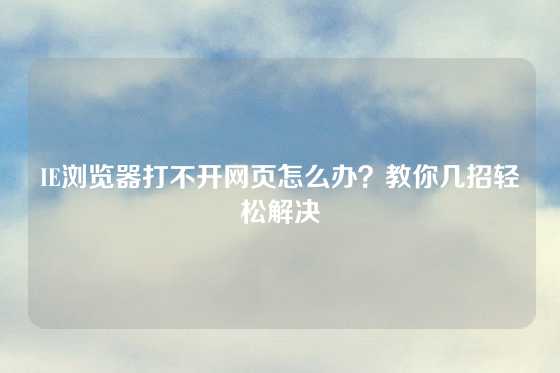 IE浏览器打不开网页怎么办？教你几招轻松解决