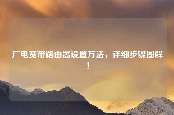 广电宽带路由器设置方法，详细步骤图解！