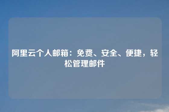 阿里云个人邮箱：免费、安全、便捷，轻松管理邮件