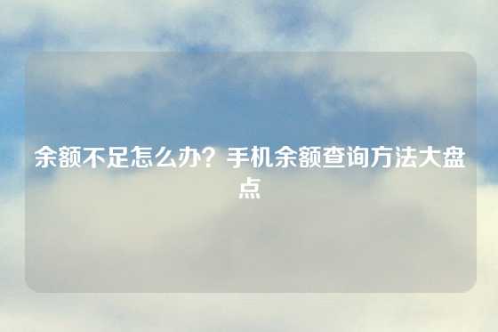 余额不足怎么办？手机余额查询方法大盘点