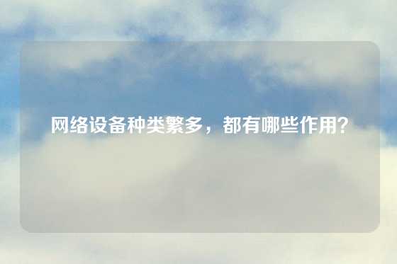 网络设备种类繁多，都有哪些作用？