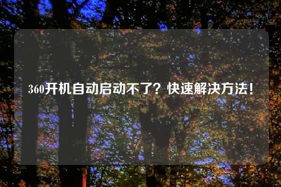 360开机自动启动不了？快速解决方法！