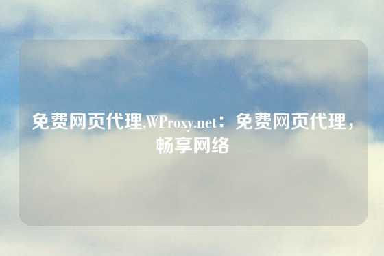 免费网页代理,WProxy.net：免费网页代理，畅享网络