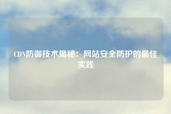 CDN防御技术揭秘：网站安全防护的最佳实践