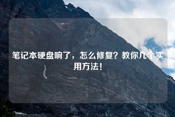 笔记本硬盘响了，怎么修复？教你几个实用方法！