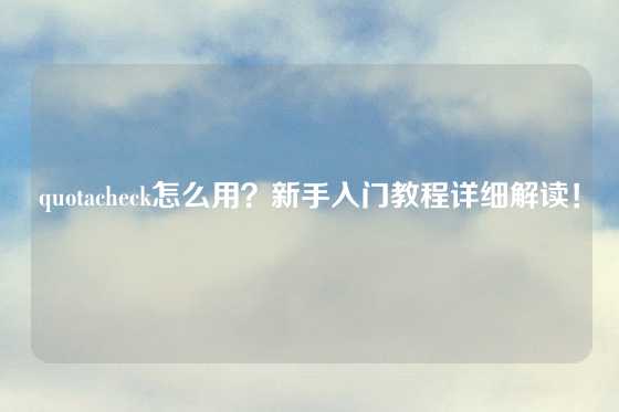 quotacheck怎么用？新手入门教程详细解读！