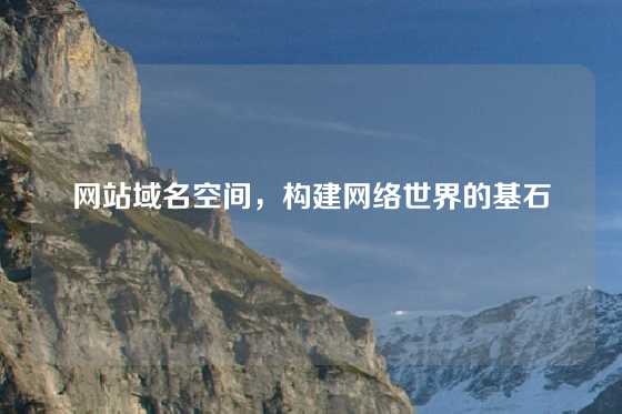 网站域名空间，构建网络世界的基石