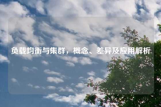 负载均衡与集群，概念、差异及应用解析