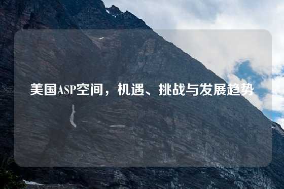 美国ASP空间，机遇、挑战与发展趋势