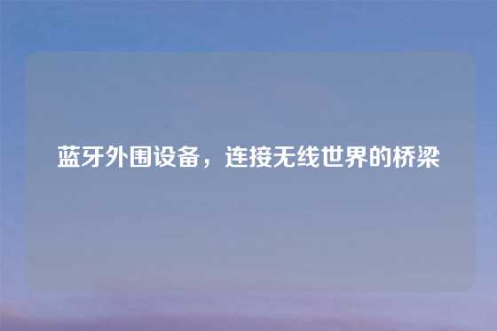 蓝牙外围设备，连接无线世界的桥梁