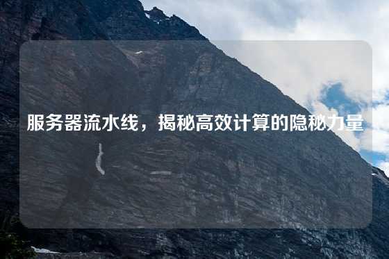 服务器流水线，揭秘高效计算的隐秘力量