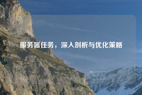 服务器任务，深入剖析与优化策略