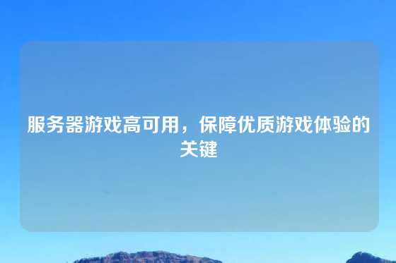服务器游戏高可用，保障优质游戏体验的关键