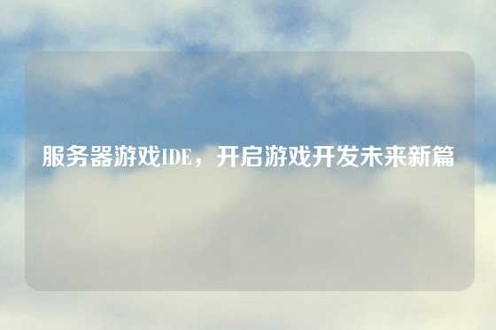 服务器游戏IDE，开启游戏开发未来新篇