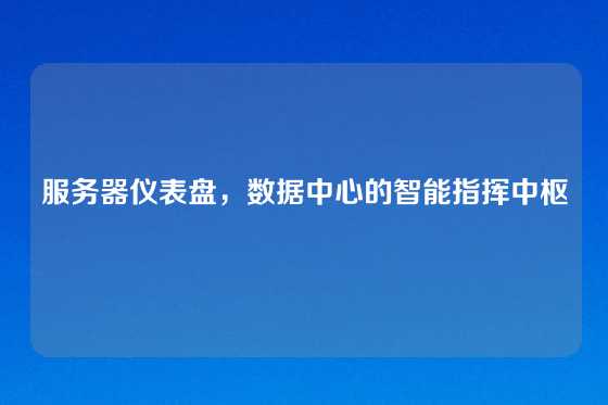 服务器仪表盘，数据中心的智能指挥中枢