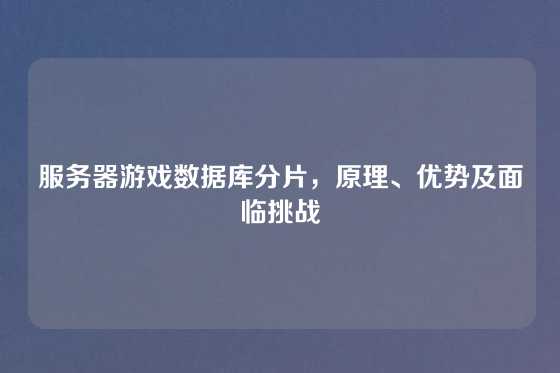 服务器游戏数据库分片，原理、优势及面临挑战