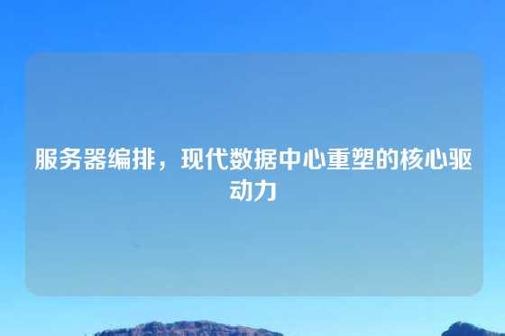 服务器编排，现代数据中心重塑的核心驱动力