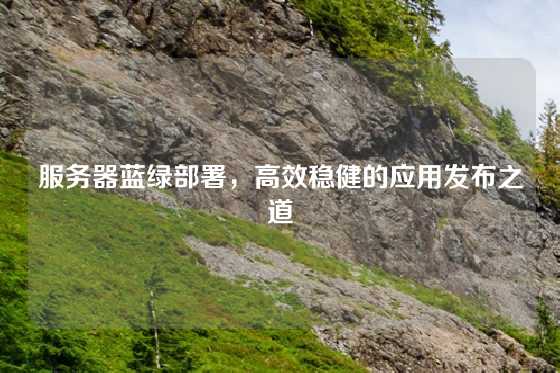 服务器蓝绿部署，高效稳健的应用发布之道