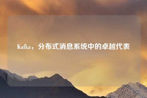 Kafka，分布式消息系统中的卓越代表