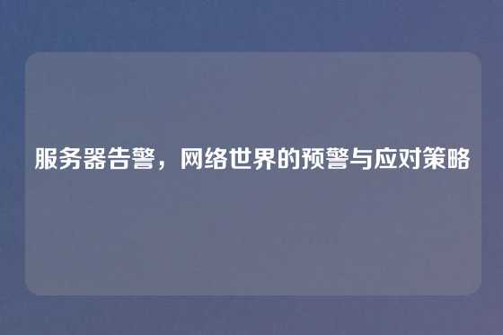 服务器告警，网络世界的预警与应对策略