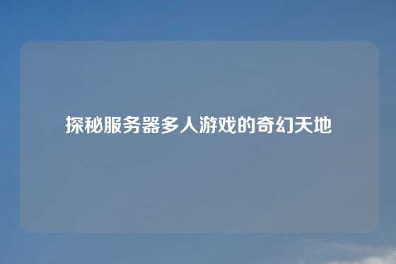 探秘服务器多人游戏的奇幻天地