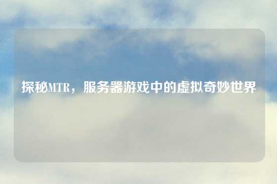 探秘MTR，服务器游戏中的虚拟奇妙世界